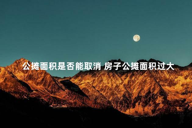 公摊面积是否能取消 房子公摊面积过大可以退房吗